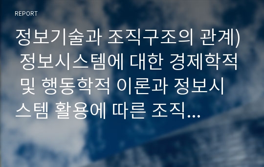 정보기술과 조직구조의 관계) 정보시스템에 대한 경제학적 및 행동학적 이론과 정보시스템 활용에 따른 조직구조변화