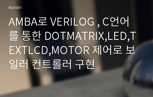 AMBA로 VERILOG , C언어를 통한 DOTMATRIX,LED,TEXTLCD,MOTOR 제어로 보일러 컨트롤러 구현