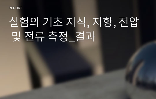 실험의 기초 지식, 저항, 전압 및 전류 측정_결과