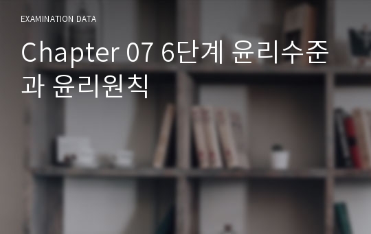 Chapter 07 6단계 윤리수준과 윤리원칙