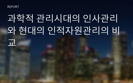 과학적 관리시대의 인사관리와 현대의 인적자원관리의 비교