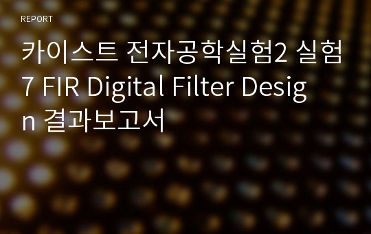 카이스트 전자공학실험2 실험7 FIR Digital Filter Design 결과보고서