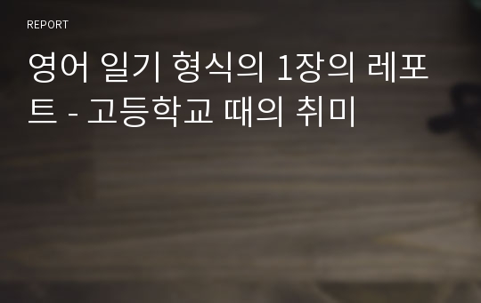 영어 일기 형식의 1장의 레포트 - 고등학교 때의 취미