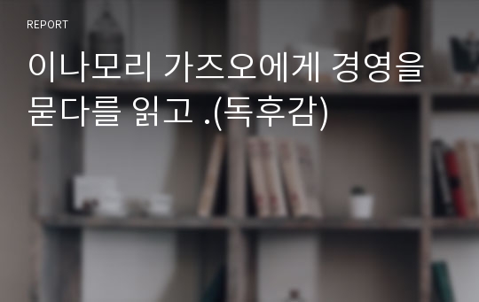 이나모리 가즈오에게 경영을 묻다를 읽고 .(독후감)