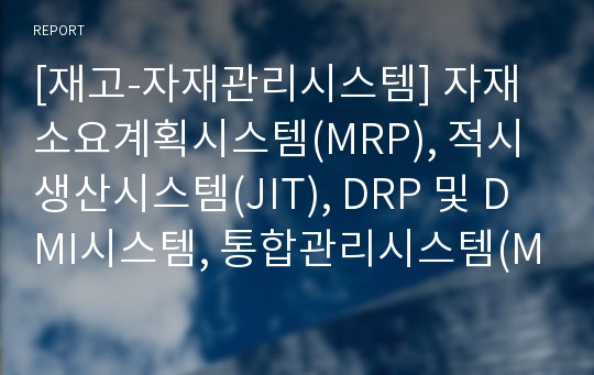 [재고-자재관리시스템] 자재소요계획시스템(MRP), 적시생산시스템(JIT), DRP 및 DMI시스템, 통합관리시스템(MES), 유연자동생산방식(FMS), 전사적 자원관리시스템(ERP)