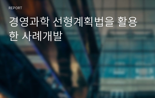 경영과학 선형계획법을 활용한 사례개발