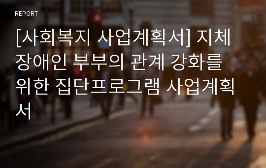 [사회복지 사업계획서] 지체장애인 부부의 관계 강화를 위한 집단프로그램 사업계획서