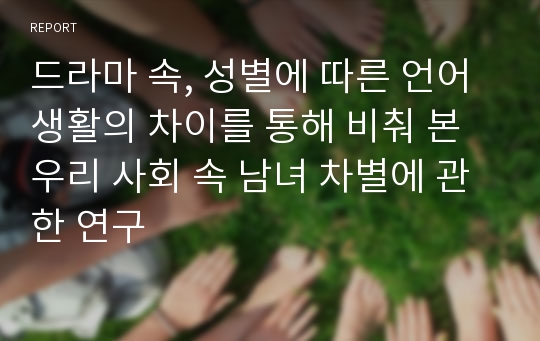 드라마 속, 성별에 따른 언어생활의 차이를 통해 비춰 본 우리 사회 속 남녀 차별에 관한 연구