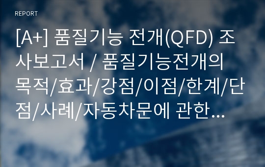 [A+] 품질기능 전개(QFD) 조사보고서 / 품질기능전개의 목적/효과/강점/이점/한계/단점/사례/자동차문에 관한 QFD/도요타자동차/마우스 설계의 적용 사례/ Quality Function Deployment / 품질의집 / 고객만족