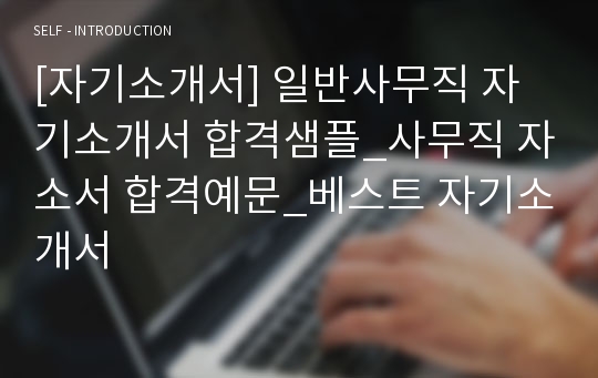 [자기소개서] 일반사무직 자기소개서 합격샘플_사무직 자소서 합격예문_베스트 자기소개서