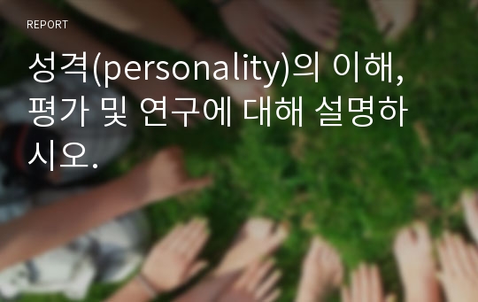 성격(personality)의 이해, 평가 및 연구에 대해 설명하시오.