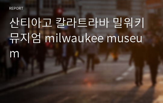 산티아고 칼라트라바 밀워키 뮤지엄 milwaukee museum