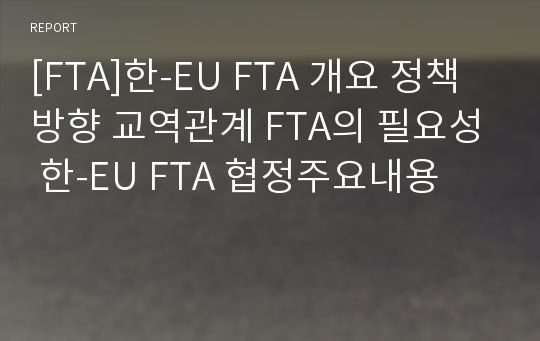 [FTA]한-EU FTA 개요 정책방향 교역관계 FTA의 필요성 한-EU FTA 협정주요내용