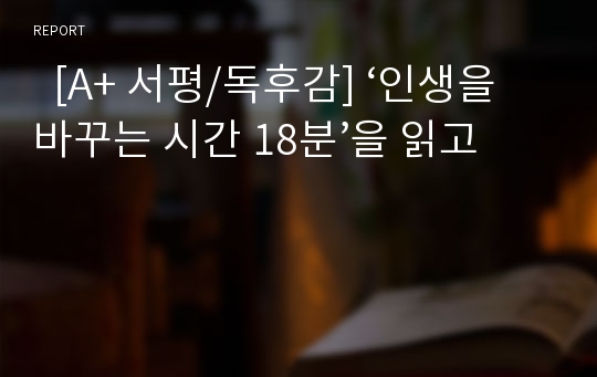   [A+ 서평/독후감] ‘인생을 바꾸는 시간 18분’을 읽고