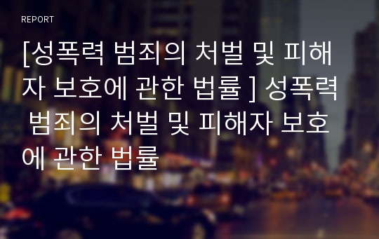 [성폭력 범죄의 처벌 및 피해자 보호에 관한 법률 ] 성폭력 범죄의 처벌 및 피해자 보호에 관한 법률