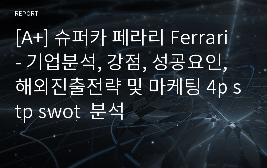 [A+] 슈퍼카 페라리 Ferrari - 기업분석, 강점, 성공요인, 해외진출전략 및 마케팅 4p stp swot  분석