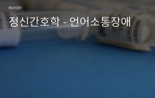 정신간호학 - 언어소통장애