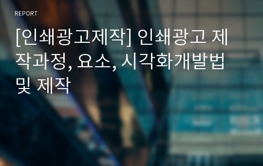 [인쇄광고제작] 인쇄광고 제작과정, 요소, 시각화개발법 및 제작