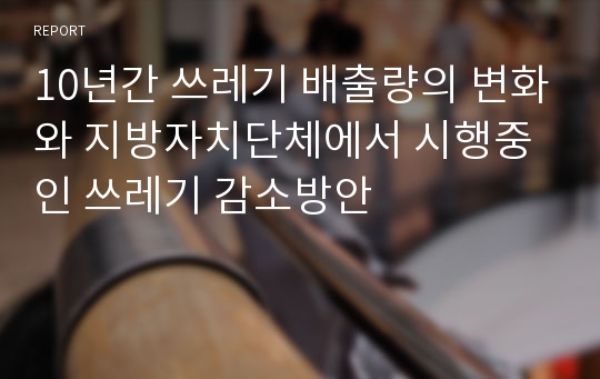 10년간 쓰레기 배출량의 변화와 지방자치단체에서 시행중인 쓰레기 감소방안