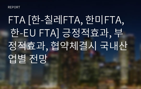 FTA [한-칠레FTA, 한미FTA, 한-EU FTA] 긍정적효과, 부정적효과, 협약체결시 국내산업별 전망