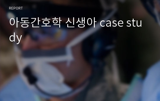 아동간호학 신생아 case study