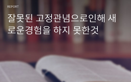 잘못된 고정관념으로인해 새로운경험을 하지 못한것