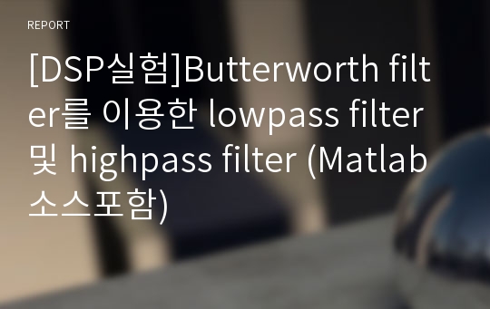 [DSP실험]Butterworth filter를 이용한 lowpass filter 및 highpass filter (Matlab소스포함)