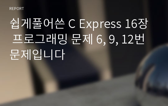 쉽게풀어쓴 C Express 16장 프로그래밍 문제 6, 9, 12번 문제입니다