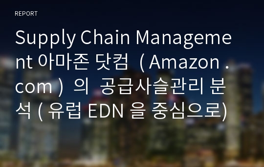 Supply Chain Management 아마존 닷컴  ( Amazon .com )  의  공급사슬관리 분석 ( 유럽 EDN 을 중심으로)