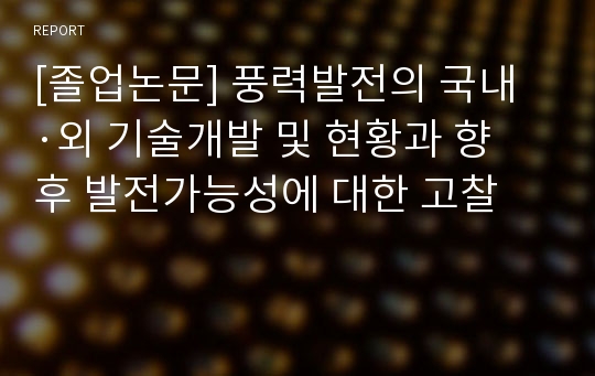 [졸업논문] 풍력발전의 국내·외 기술개발 및 현황과 향후 발전가능성에 대한 고찰