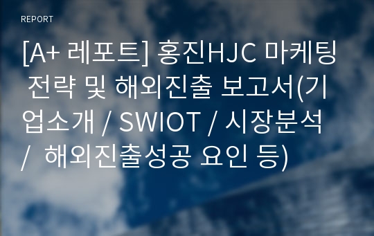 [A+ 레포트] 홍진HJC 마케팅 전략 및 해외진출 보고서(기업소개 / SWIOT / 시장분석 /  해외진출성공 요인 등)