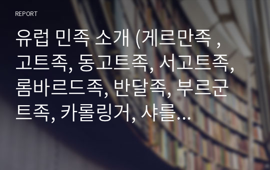 유럽 민족 소개 (게르만족 , 고트족, 동고트족, 서고트족, 롬바르드족, 반달족, 부르군트족, 카롤링거, 샤를마뉴, 노르만족)