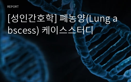 [성인간호학] 폐농양(Lung abscess) 케이스스터디