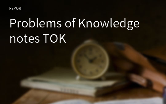 Problems of Knowledge notes TOK