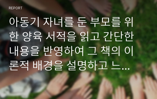 아동기 자녀를 둔 부모를 위한 양육 서적을 읽고 간단한 내용을 반영하여 그 책의 이론적 배경을 설명하고 느낀점을 적으세요