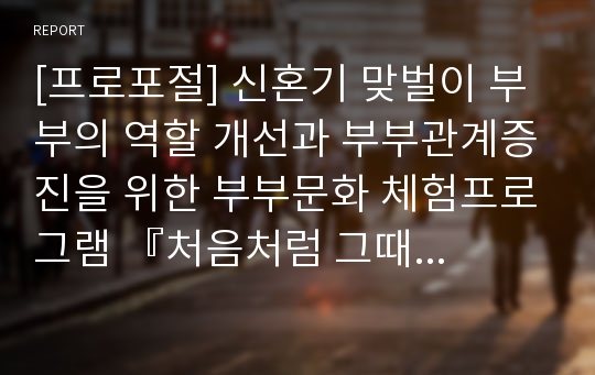 [프로포절] 신혼기 맞벌이 부부의 역할 개선과 부부관계증진을 위한 부부문화 체험프로그램 『처음처럼 그때처럼』