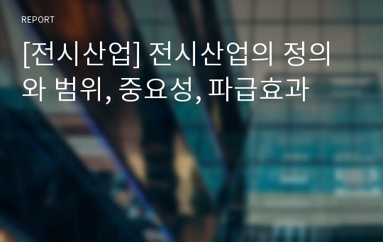 [전시산업] 전시산업의 정의와 범위, 중요성, 파급효과