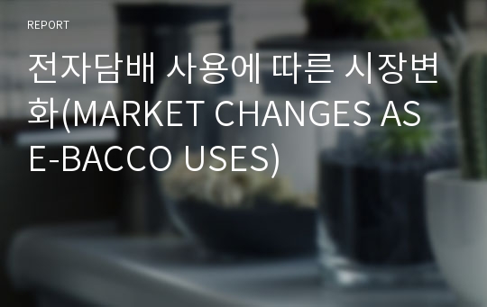 전자담배 사용에 따른 시장변화(MARKET CHANGES AS E-BACCO USES)