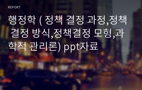 행정학 ( 정책 결정 과정,정책 결정 방식,정책결정 모형,과학적 관리론) ppt자료