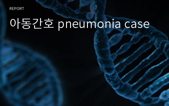 아동간호 pneumonia case