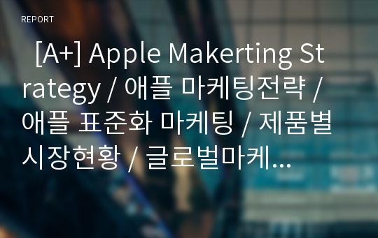   [A+] Apple Makerting Strategy / 애플 마케팅전략 / 애플 표준화 마케팅 / 제품별 시장현황 / 글로벌마케팅 / 아이폰 / 아이팟 / 아이패드 / 스티브잡스의 경영철학