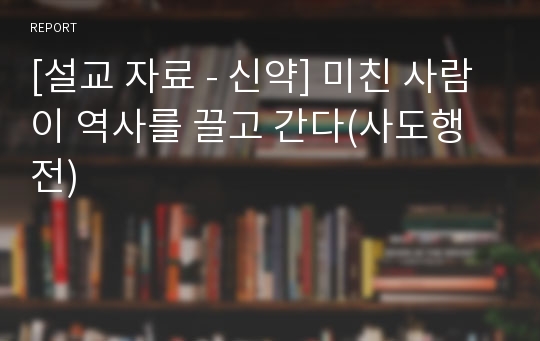 [설교 자료 - 신약] 미친 사람이 역사를 끌고 간다(사도행전)