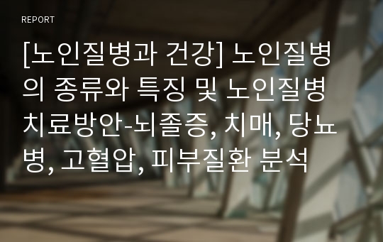 [노인질병과 건강] 노인질병의 종류와 특징 및 노인질병 치료방안-뇌졸증, 치매, 당뇨병, 고혈압, 피부질환 분석