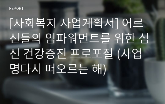 [사회복지 사업계획서] 어르신들의 임파워먼트를 위한 심신 건강증진 프로포절 (사업명다시 떠오르는 해)