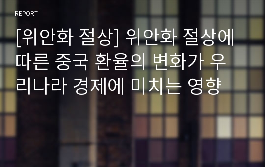 [위안화 절상] 위안화 절상에 따른 중국 환율의 변화가 우리나라 경제에 미치는 영향