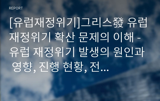 [유럽재정위기]그리스發 유럽재정위기 확산 문제의 이해 -유럽 재정위기 발생의 원인과 영향, 진행 현황, 전망 및 대책 모색