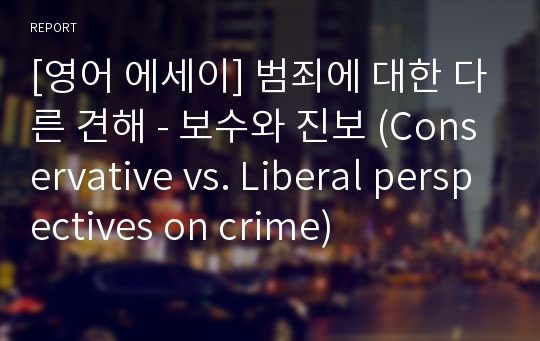 [영어 에세이] 범죄에 대한 다른 견해 - 보수와 진보 (Conservative vs. Liberal perspectives on crime)