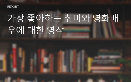 가장 좋아하는 취미와 영화배우에 대한 영작