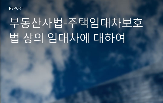 부동산사법-주택임대차보호법 상의 임대차에 대하여