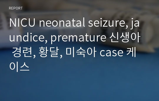 NICU neonatal seizure, jaundice, premature 신생아 경련, 황달, 미숙아 case 케이스